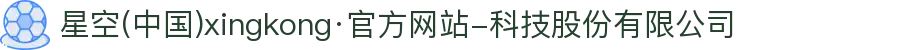 星空(中国)xingkong·官方网站-科技股份有限公司